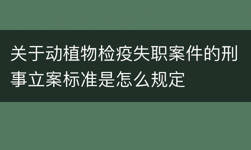 关于动植物检疫失职案件的刑事立案标准是怎么规定