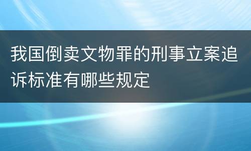 我国倒卖文物罪的刑事立案追诉标准有哪些规定