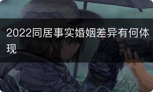 2022同居事实婚姻差异有何体现