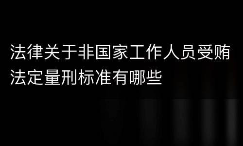 法律关于非国家工作人员受贿法定量刑标准有哪些
