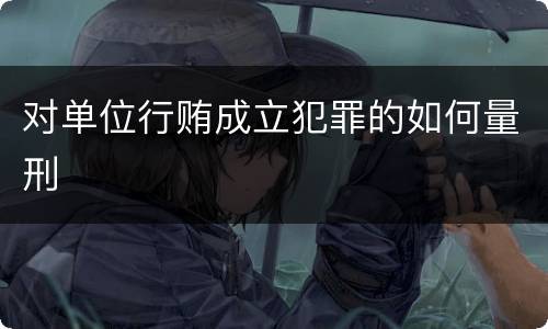 对单位行贿成立犯罪的如何量刑