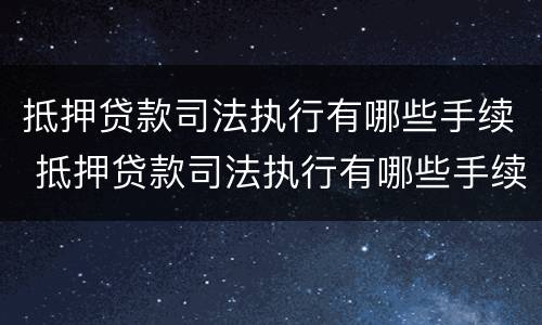 抵押贷款司法执行有哪些手续 抵押贷款司法执行有哪些手续和流程