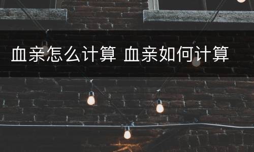 血亲怎么计算 血亲如何计算