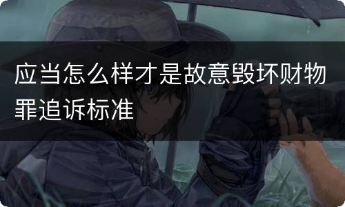 应当怎么样才是故意毁坏财物罪追诉标准