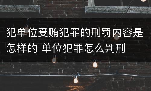 犯单位受贿犯罪的刑罚内容是怎样的 单位犯罪怎么判刑
