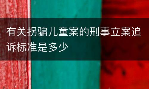 有关拐骗儿童案的刑事立案追诉标准是多少