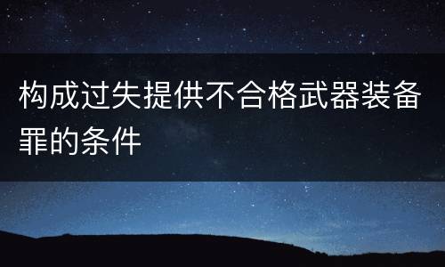 构成过失提供不合格武器装备罪的条件