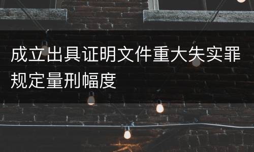 成立出具证明文件重大失实罪规定量刑幅度