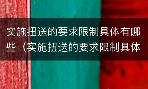 实施扭送的要求限制具体有哪些（实施扭送的要求限制具体有哪些方面）