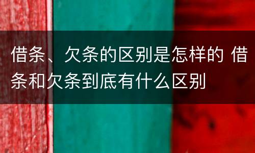 借条、欠条的区别是怎样的 借条和欠条到底有什么区别