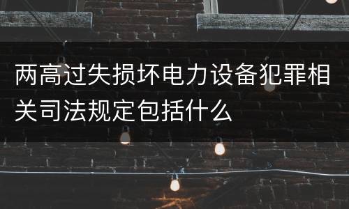 两高过失损坏电力设备犯罪相关司法规定包括什么