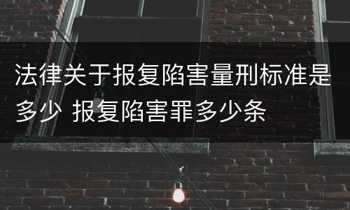 法律关于报复陷害量刑标准是多少 报复陷害罪多少条