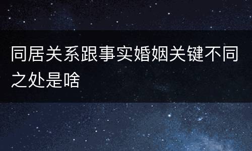 同居关系跟事实婚姻关键不同之处是啥