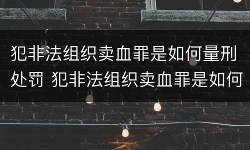 犯非法组织卖血罪是如何量刑处罚 犯非法组织卖血罪是如何量刑处罚的