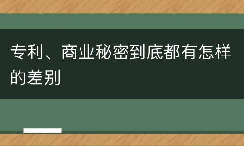 专利、商业秘密到底都有怎样的差别