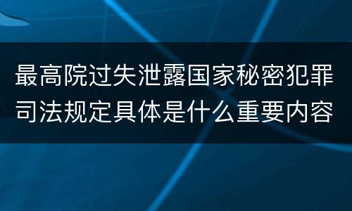 最高院过失泄露国家秘密犯罪司法规定具体是什么重要内容