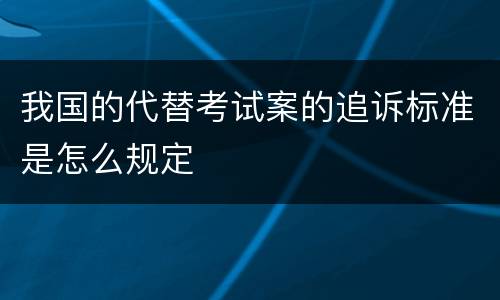 我国的代替考试案的追诉标准是怎么规定