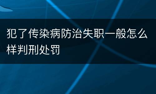 犯了传染病防治失职一般怎么样判刑处罚