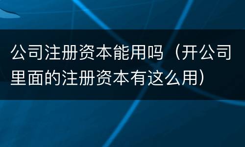 公司注册资本能用吗（开公司里面的注册资本有这么用）