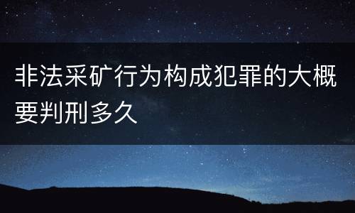非法采矿行为构成犯罪的大概要判刑多久