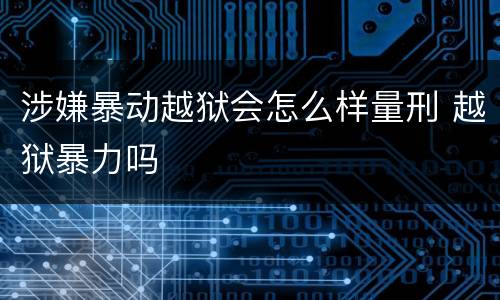 涉嫌暴动越狱会怎么样量刑 越狱暴力吗