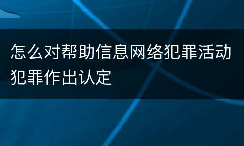 怎么对帮助信息网络犯罪活动犯罪作出认定