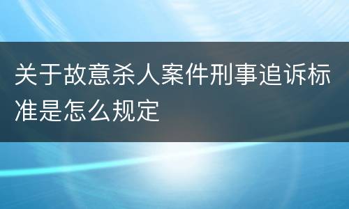 关于故意杀人案件刑事追诉标准是怎么规定