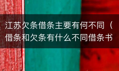 江苏欠条借条主要有何不同（借条和欠条有什么不同借条书写）