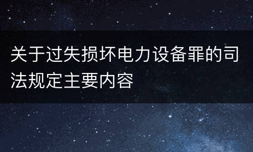 关于过失损坏电力设备罪的司法规定主要内容