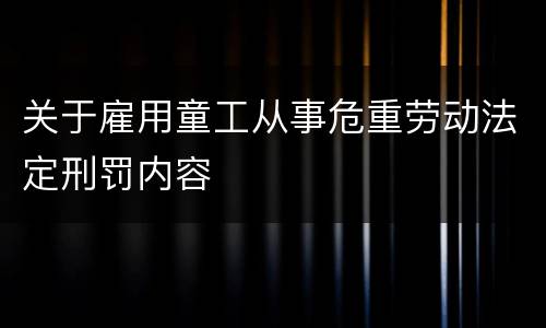 关于雇用童工从事危重劳动法定刑罚内容