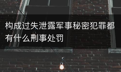 构成过失泄露军事秘密犯罪都有什么刑事处罚