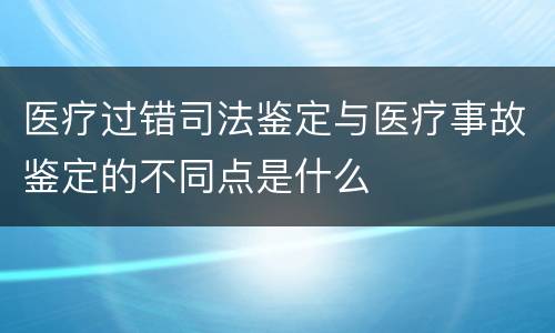 医疗过错司法鉴定与医疗事故鉴定的不同点是什么