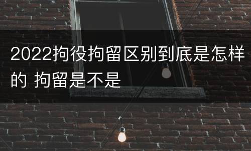 2022拘役拘留区别到底是怎样的 拘留是不是