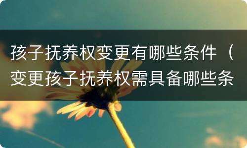 孩子抚养权变更有哪些条件（变更孩子抚养权需具备哪些条件）