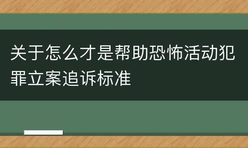 关于怎么才是帮助恐怖活动犯罪立案追诉标准