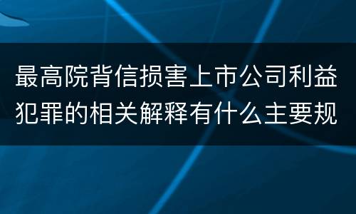 最高院背信损害上市公司利益犯罪的相关解释有什么主要规定