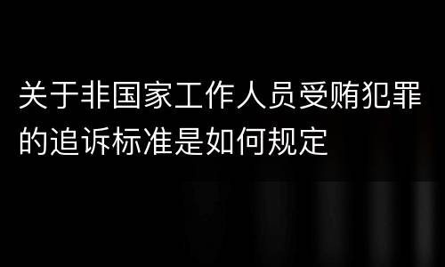 关于非国家工作人员受贿犯罪的追诉标准是如何规定