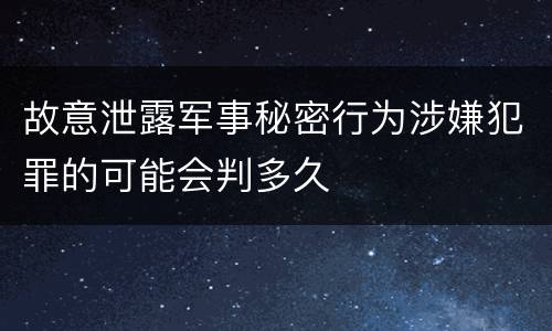 故意泄露军事秘密行为涉嫌犯罪的可能会判多久