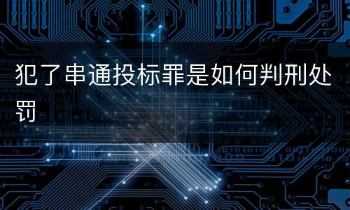 犯了串通投标罪是如何判刑处罚