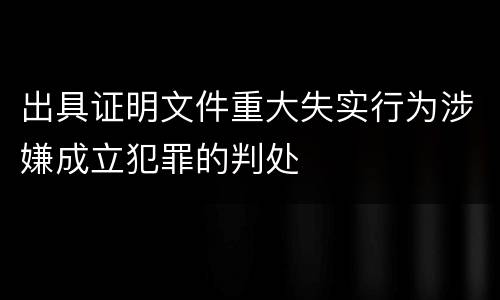 出具证明文件重大失实行为涉嫌成立犯罪的判处