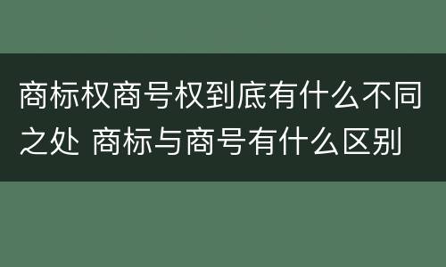 商标权商号权到底有什么不同之处 商标与商号有什么区别