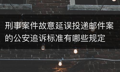 刑事案件故意延误投递邮件案的公安追诉标准有哪些规定