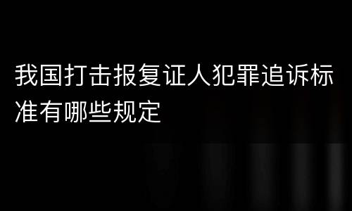我国打击报复证人犯罪追诉标准有哪些规定