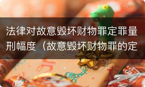 法律对故意毁坏财物罪定罪量刑幅度（故意毁坏财物罪的定罪量刑）