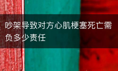 吵架导致对方心肌梗塞死亡需负多少责任