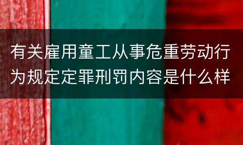 有关雇用童工从事危重劳动行为规定定罪刑罚内容是什么样