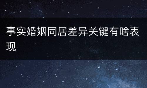 事实婚姻同居差异关键有啥表现