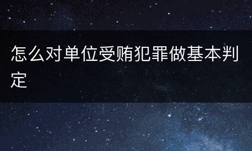怎么对单位受贿犯罪做基本判定