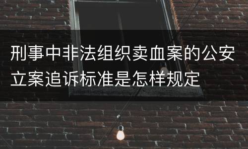 刑事中非法组织卖血案的公安立案追诉标准是怎样规定