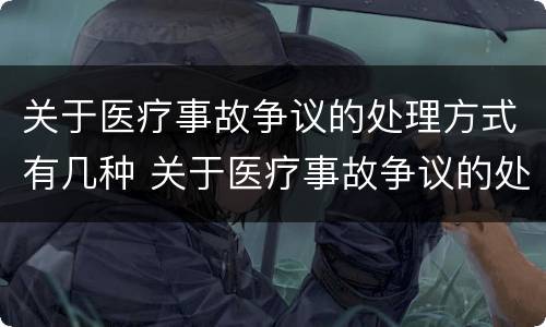 关于医疗事故争议的处理方式有几种 关于医疗事故争议的处理方式有几种方法